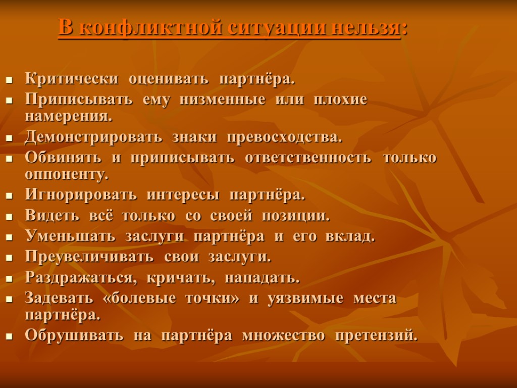 В конфликтной ситуации нельзя: Критически оценивать партнёра. Приписывать ему низменные или плохие намерения. Демонстрировать